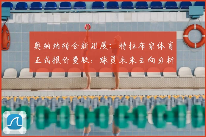 奥纳纳转会新进展:特拉布宗体育正式报价曼联,球员未来去向分析