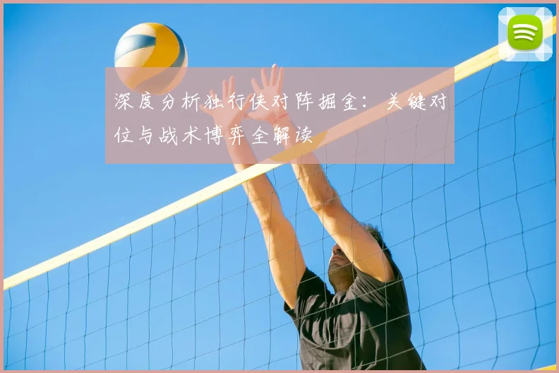 深度分析独行侠对阵掘金:关键对位与战术博弈全解读