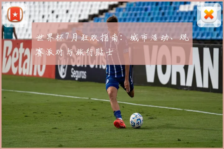 世界杯7月狂欢指南:城市活动、观赛派对与旅行贴士