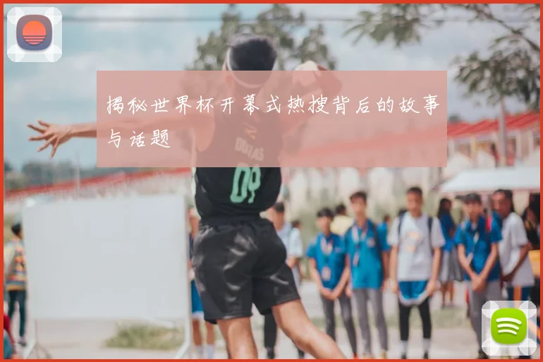揭秘世界杯开幕式热搜背后的故事与话题