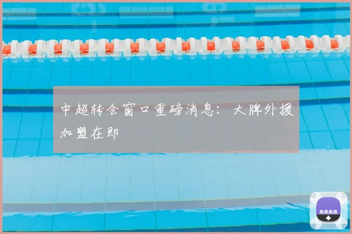 中超转会窗口重磅消息：大牌外援加盟在即