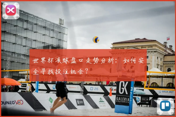 世界杯滚球盘口走势分析:如何安全寻找投注机会?