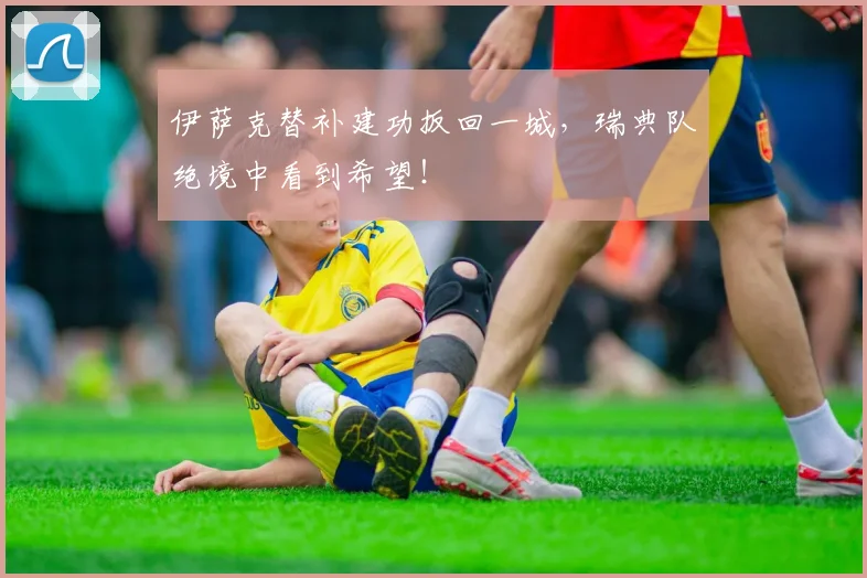 伊萨克替补建功扳回一城，瑞典队绝境中看到希望！