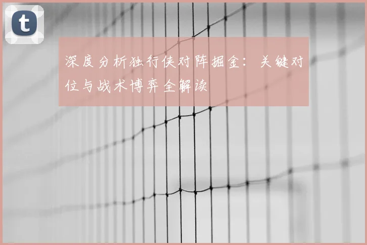 深度分析独行侠对阵掘金:关键对位与战术博弈全解读