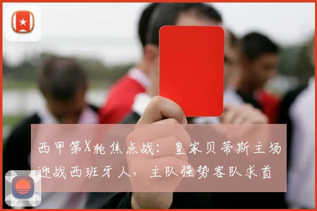 西甲第X轮焦点战：皇家贝蒂斯主场迎战西班牙人，主队强势客队求首胜（附深度前瞻）
