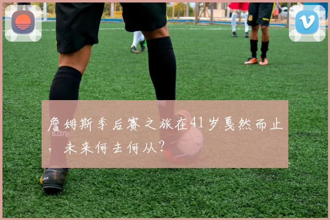 詹姆斯季后赛之旅在41岁戛然而止,未来何去何从?