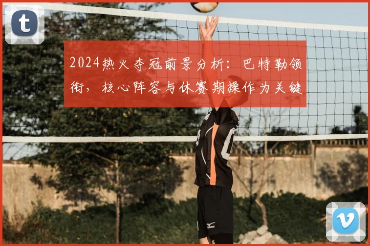 2024热火夺冠前景分析：巴特勒领衔，核心阵容与休赛期操作为关键