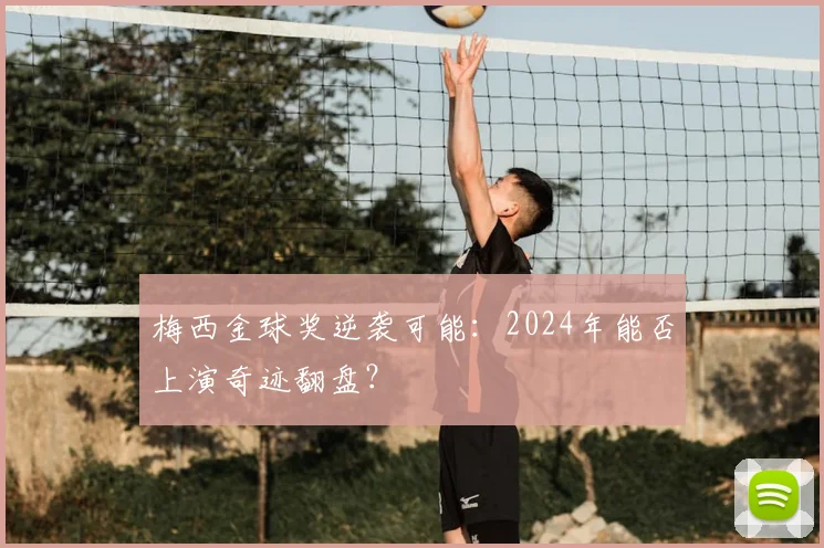 梅西金球奖逆袭可能:2024年能否上演奇迹翻盘?