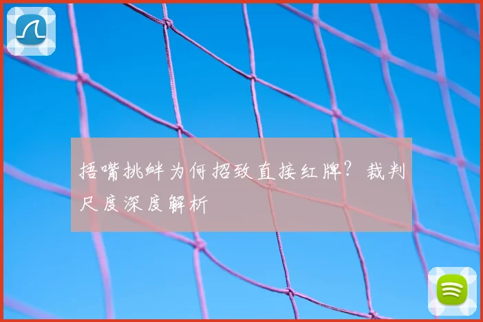 捂嘴挑衅为何招致直接红牌?裁判尺度深度解析