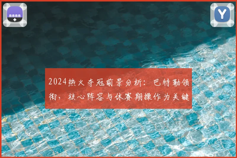 2024热火夺冠前景分析:巴特勒领衔,核心阵容与休赛期操作为关键
