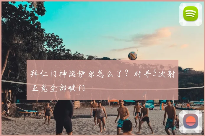 拜仁门神诺伊尔怎么了?对手5次射正竟全部破门